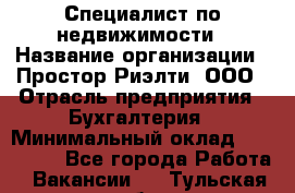 Специалист по недвижимости › Название организации ­ Простор-Риэлти, ООО › Отрасль предприятия ­ Бухгалтерия › Минимальный оклад ­ 150 000 - Все города Работа » Вакансии   . Тульская обл.